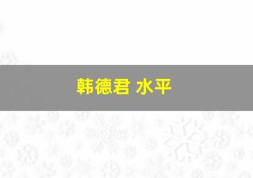 韩德君 水平